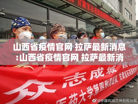 山西省疫情官网 拉萨最新消息:山西省疫情官网 拉萨最新消息通知