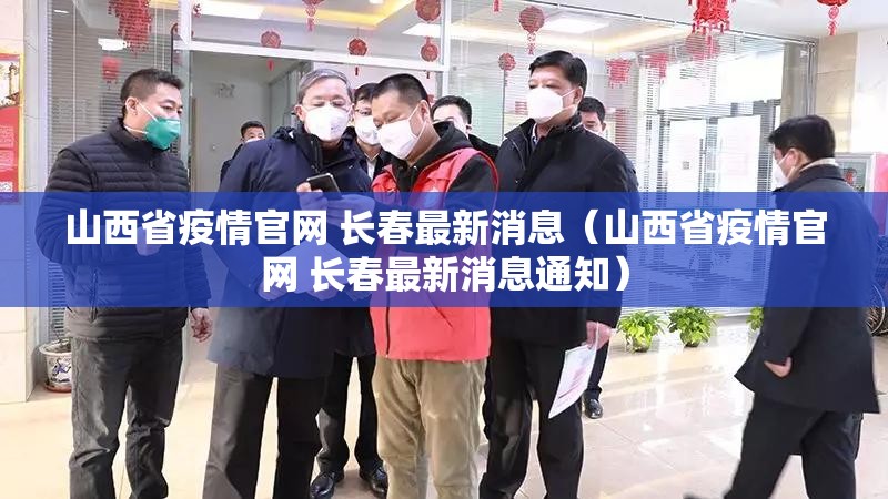 山西省疫情官网 长春最新消息（山西省疫情官网 长春最新消息通知）