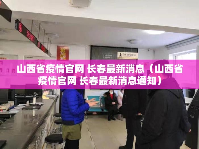 山西省疫情官网 长春最新消息（山西省疫情官网 长春最新消息通知）