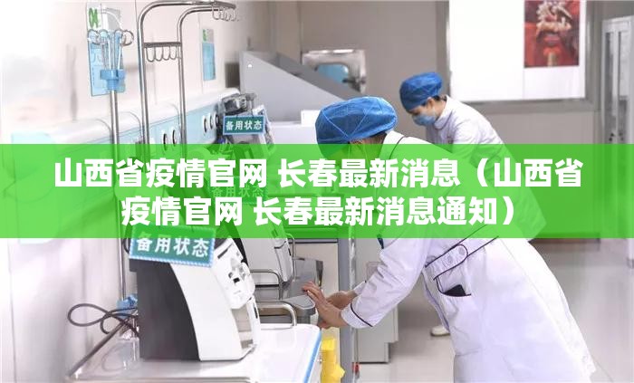 山西省疫情官网 长春最新消息（山西省疫情官网 长春最新消息通知）