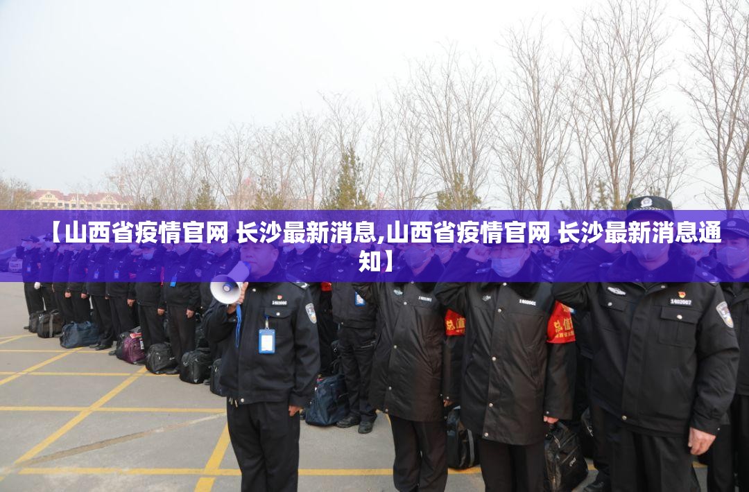 【山西省疫情官网 长沙最新消息,山西省疫情官网 长沙最新消息通知】