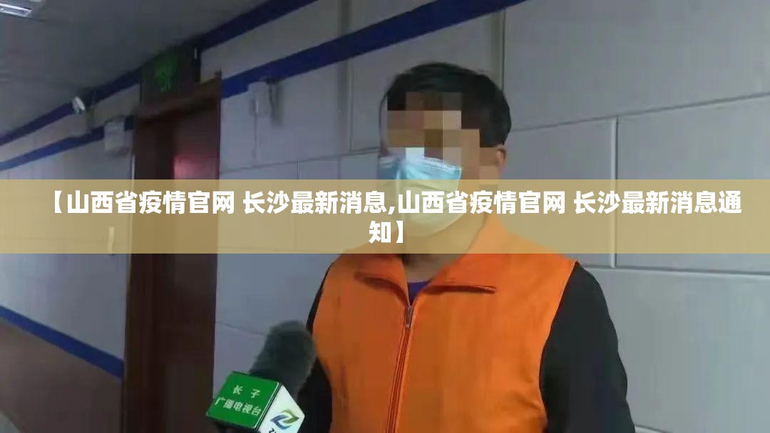 【山西省疫情官网 长沙最新消息,山西省疫情官网 长沙最新消息通知】