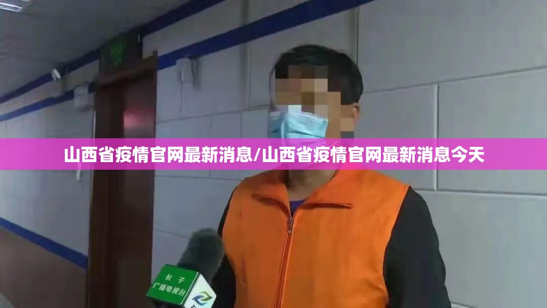 山西省疫情官网最新消息/山西省疫情官网最新消息今天
