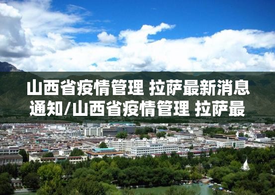 山西省疫情管理 拉萨最新消息通知/山西省疫情管理 拉萨最新消息