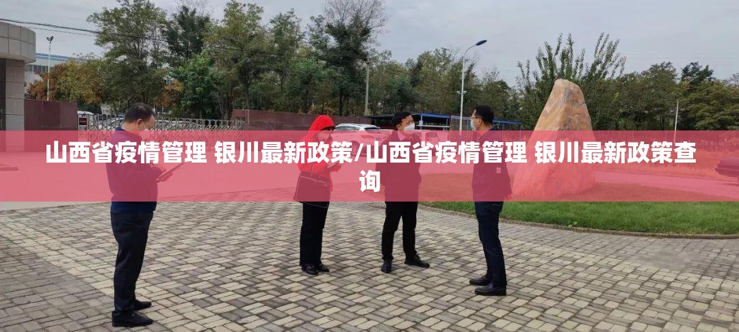 山西省疫情管理 银川最新政策/山西省疫情管理 银川最新政策查询