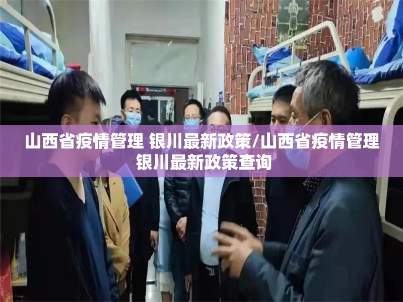 山西省疫情管理 银川最新政策/山西省疫情管理 银川最新政策查询
