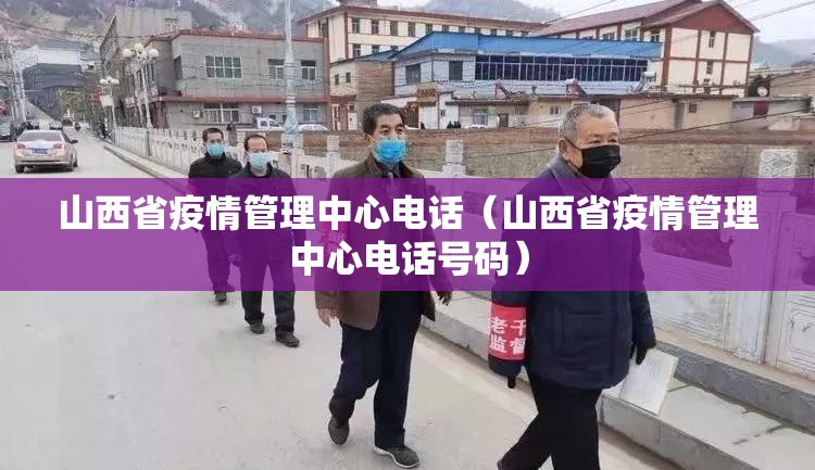山西省疫情管理中心电话（山西省疫情管理中心电话号码）