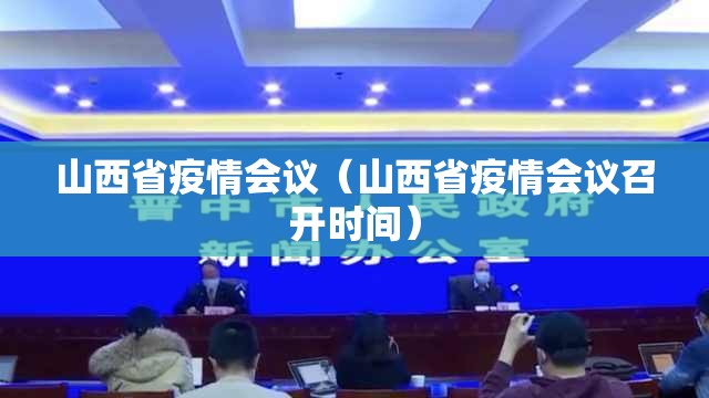 山西省疫情会议（山西省疫情会议召开时间）
