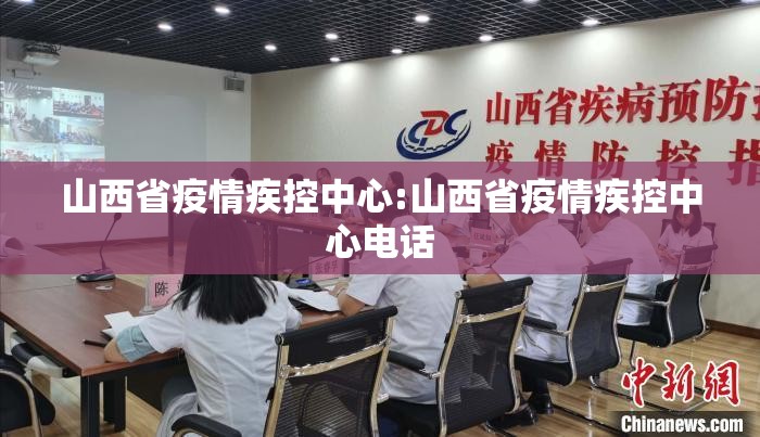 山西省疫情疾控中心:山西省疫情疾控中心电话