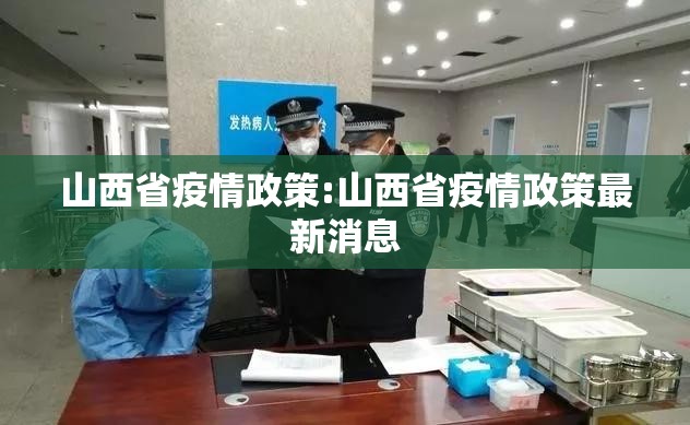 山西省疫情政策:山西省疫情政策最新消息