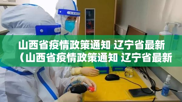 山西省疫情政策通知 辽宁省最新（山西省疫情政策通知 辽宁省最新消息）