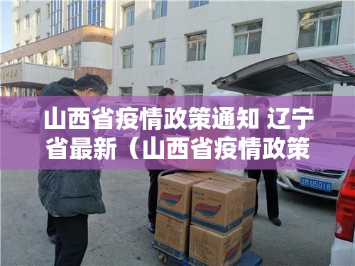 山西省疫情政策通知 辽宁省最新（山西省疫情政策通知 辽宁省最新消息）