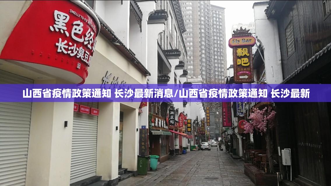 山西省疫情政策通知 长沙最新消息/山西省疫情政策通知 长沙最新