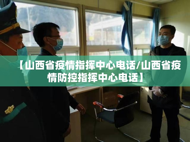 【山西省疫情指挥中心电话/山西省疫情防控指挥中心电话】