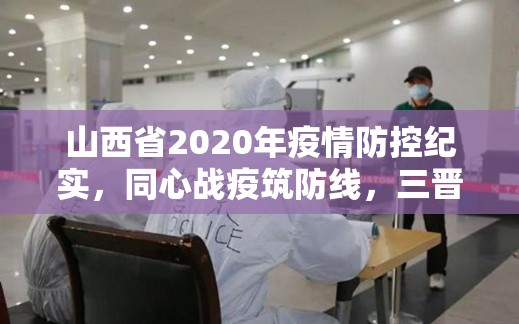 山西省2020年疫情防控纪实，同心战疫筑防线，三晋大地守安康
