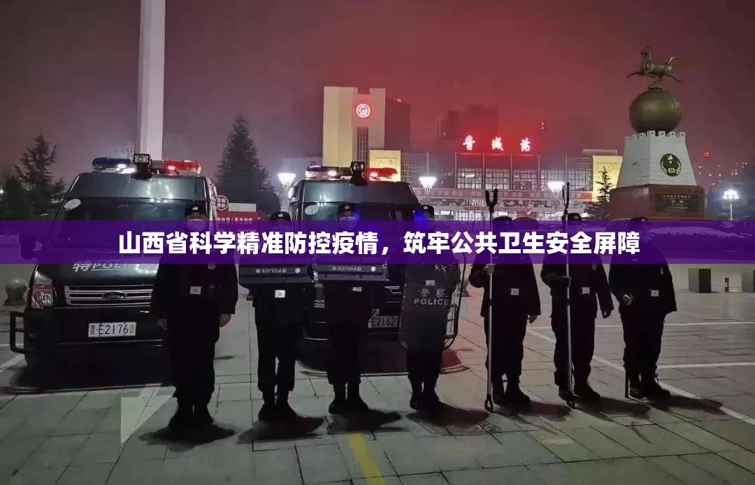 山西省科学精准防控疫情，筑牢公共卫生安全屏障