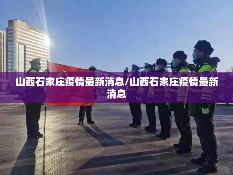 山西石家庄疫情最新消息/山西石家庄疫情最新消息