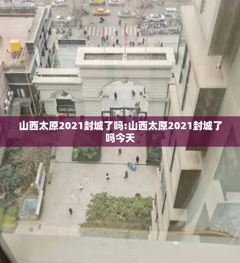 山西太原2021封城了吗:山西太原2021封城了吗今天