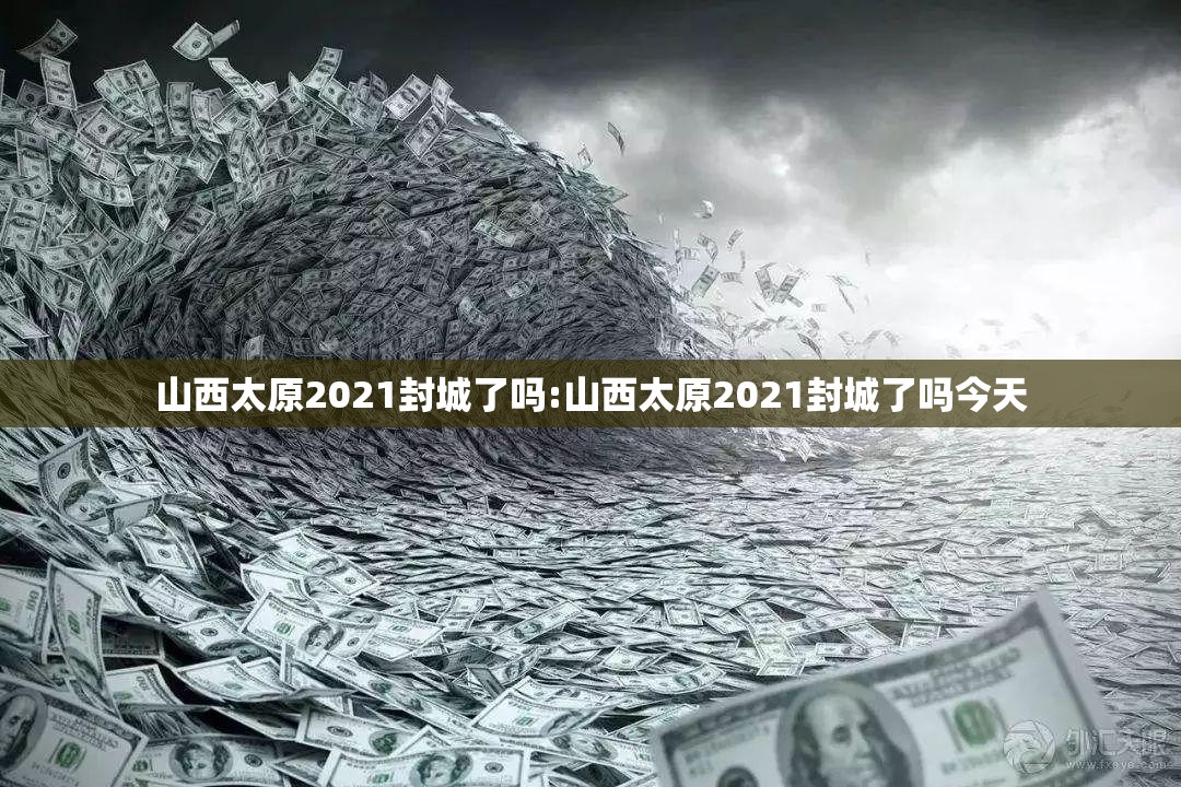山西太原2021封城了吗:山西太原2021封城了吗今天