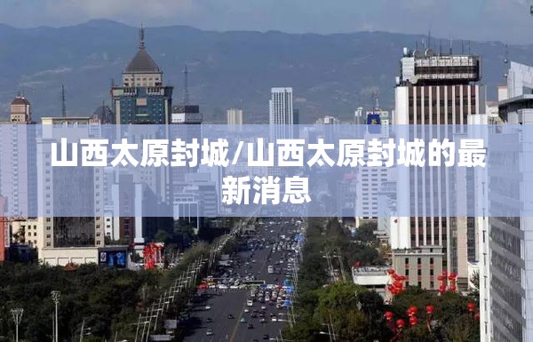 山西太原封城/山西太原封城的最新消息