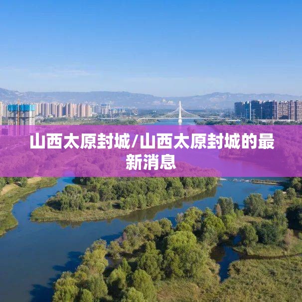 山西太原封城/山西太原封城的最新消息