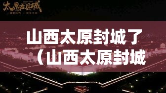 山西太原封城了（山西太原封城了吗）