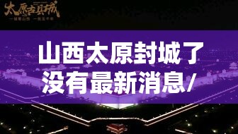 山西太原封城了没有最新消息/山西太原封城了没有