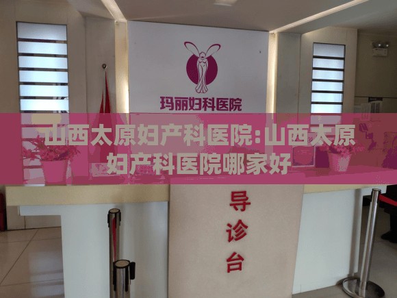 山西太原妇产科医院:山西太原妇产科医院哪家好
