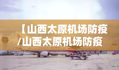 【山西太原机场防疫/山西太原机场防疫最新政策】