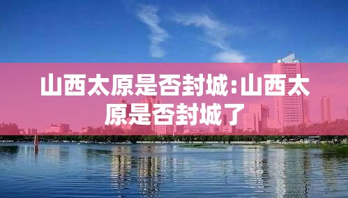 山西太原是否封城:山西太原是否封城了