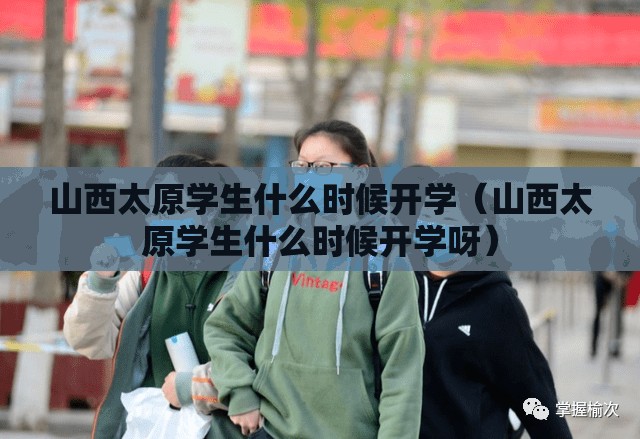 山西太原学生什么时候开学（山西太原学生什么时候开学呀）