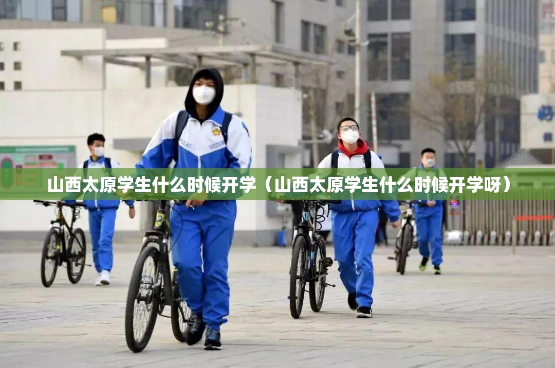 山西太原学生什么时候开学（山西太原学生什么时候开学呀）