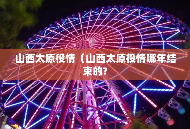 山西太原役情（山西太原役情哪年结束的?