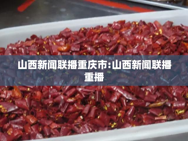 山西新闻联播重庆市:山西新闻联播重播