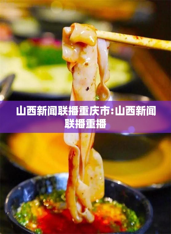 山西新闻联播重庆市:山西新闻联播重播