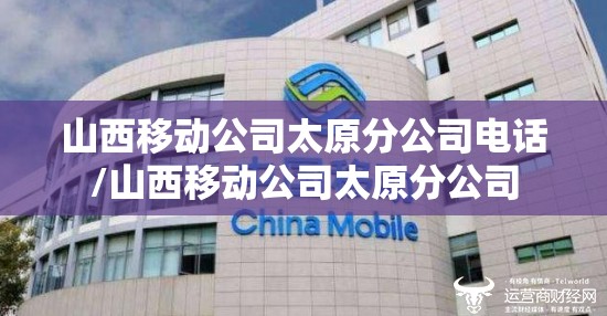 山西移动公司太原分公司电话/山西移动公司太原分公司
