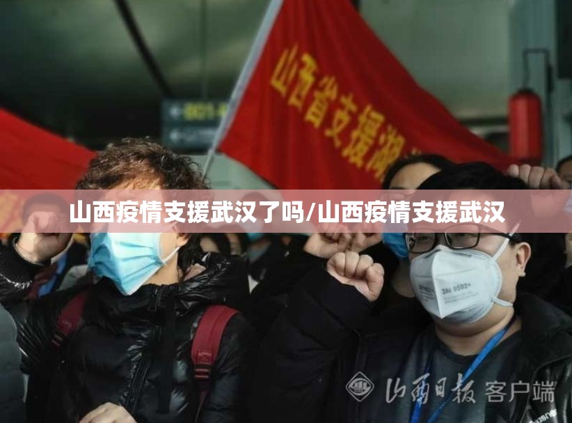 山西疫情支援武汉了吗/山西疫情支援武汉