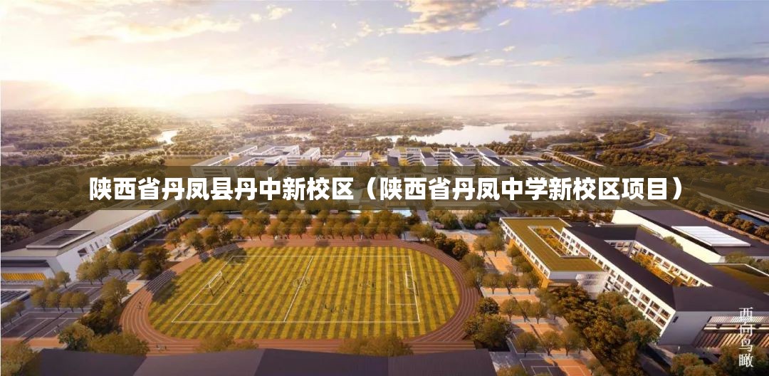 陕西省丹凤县丹中新校区（陕西省丹凤中学新校区项目）