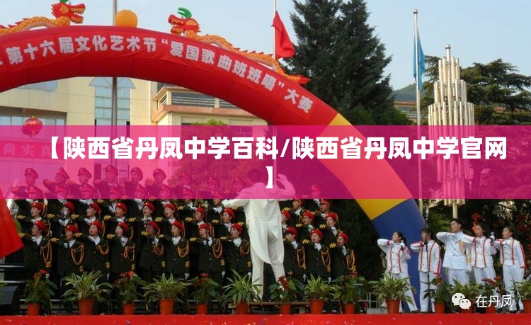 【陕西省丹凤中学百科/陕西省丹凤中学官网】