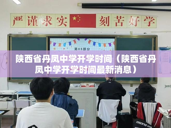 陕西省丹凤中学开学时间（陕西省丹凤中学开学时间最新消息）