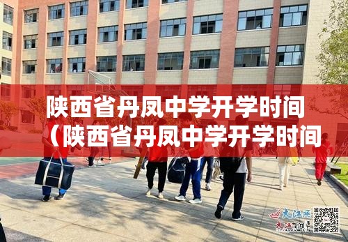 陕西省丹凤中学开学时间（陕西省丹凤中学开学时间最新消息）