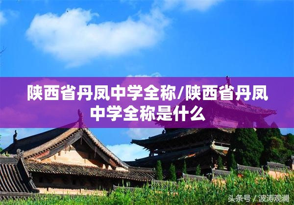 陕西省丹凤中学全称/陕西省丹凤中学全称是什么