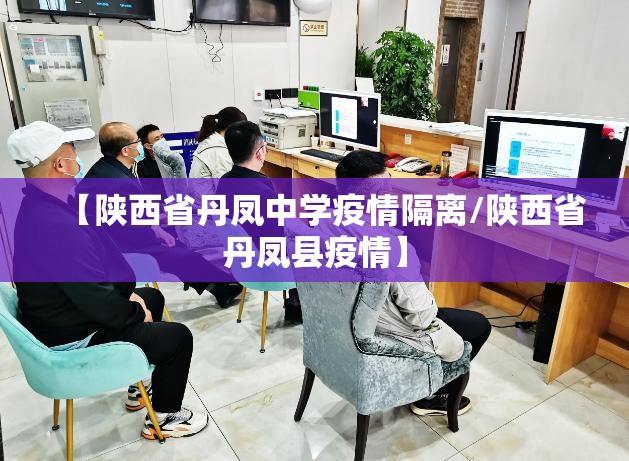 【陕西省丹凤中学疫情隔离/陕西省丹凤县疫情】