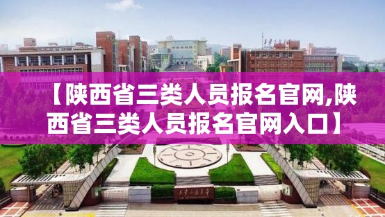【陕西省三类人员报名官网,陕西省三类人员报名官网入口】