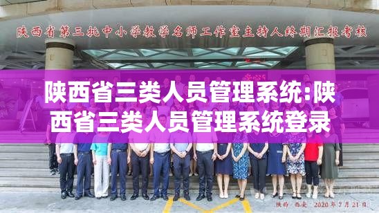 陕西省三类人员管理系统:陕西省三类人员管理系统登录