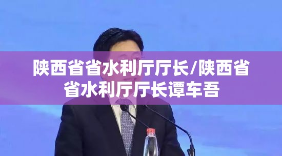 陕西省省水利厅厅长/陕西省省水利厅厅长谭车吾