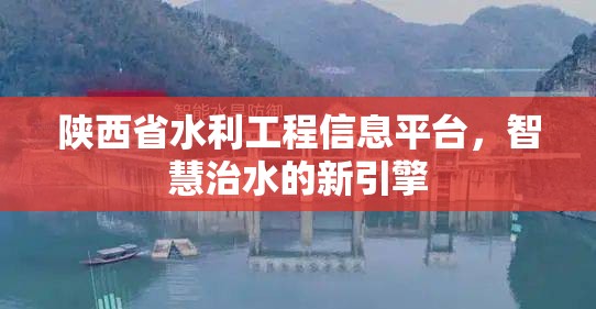 陕西省水利工程信息平台，智慧治水的新引擎