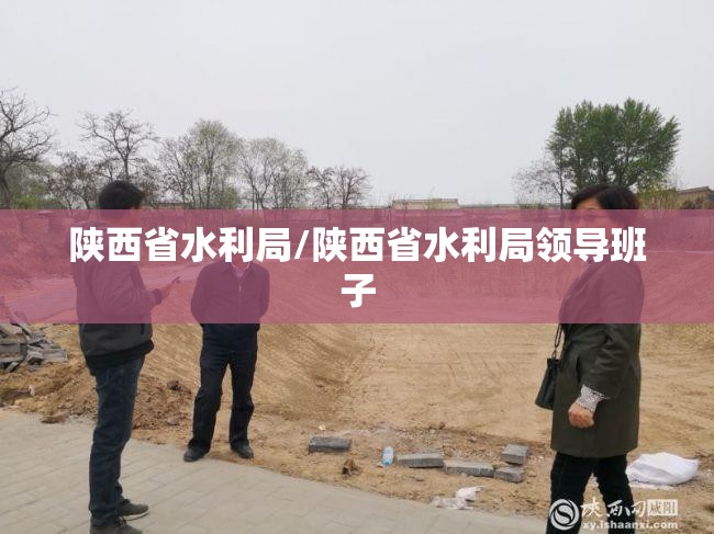 陕西省水利局/陕西省水利局领导班子