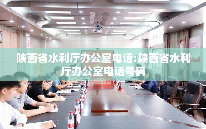 陕西省水利厅办公室电话:陕西省水利厅办公室电话号码