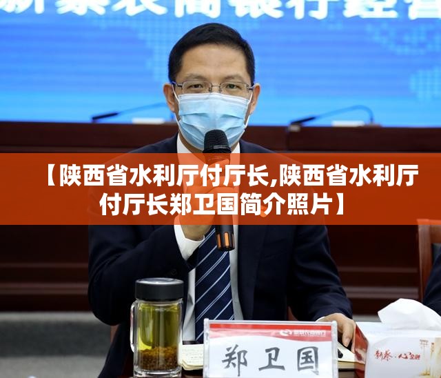 【陕西省水利厅付厅长,陕西省水利厅付厅长郑卫国简介照片】